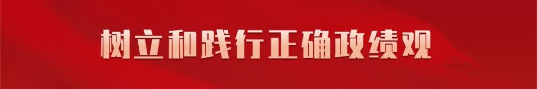 树立和践行正确政绩观 | 自觉以实干出政绩